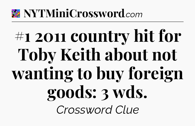 #1 2011 country hit for Toby Keith about not wanting to buy foreign goods: 3 wds Crossword Clue