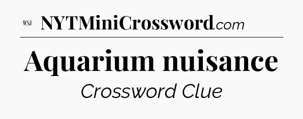 Aquarium nuisance - WSJ Crossword
