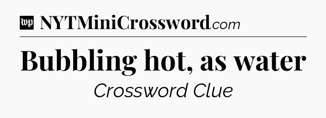 Bubbling hot, as water Crossword Clue