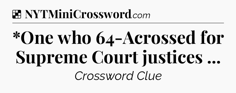 Solution: *One who 64-Acrossed for Supreme Court justices  - NYT Crossword