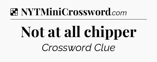 Solution: Not at all chipper - NYT Crossword