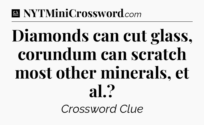 Diamonds can cut glass, corundum can scratch most other minerals, et al - LA Times Crossword