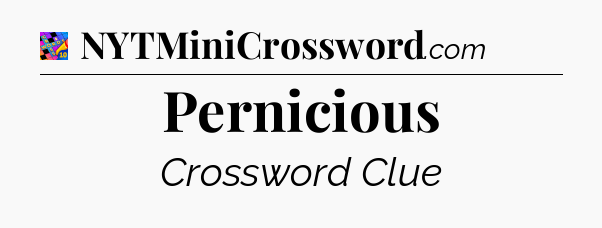 Pernicious Crossword Clue