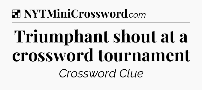 Solution: Triumphant shout at a crossword tournament - NYT Crossword