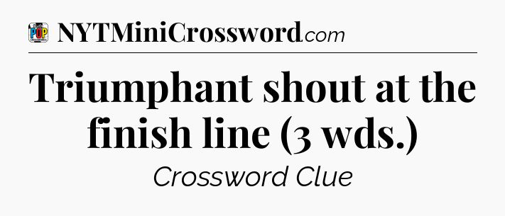 Triumphant shout at the finish line (3 wds.) Crossword Clue