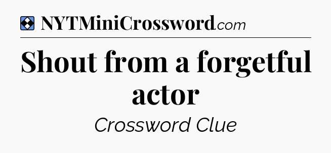 Solution: Shout from a forgetful actor - NYT Mini Crossword