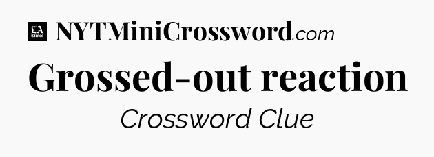 Grossed-out reaction - LA Times Crossword