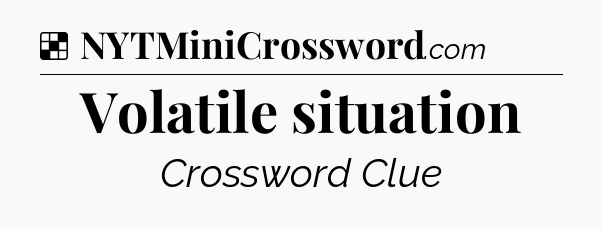 Solution: Volatile situation - NYT Crossword