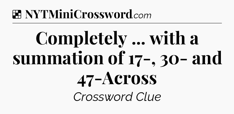 Solution: Completely ... with a summation of 17-, 30- and 47-Across - NYT Crossword