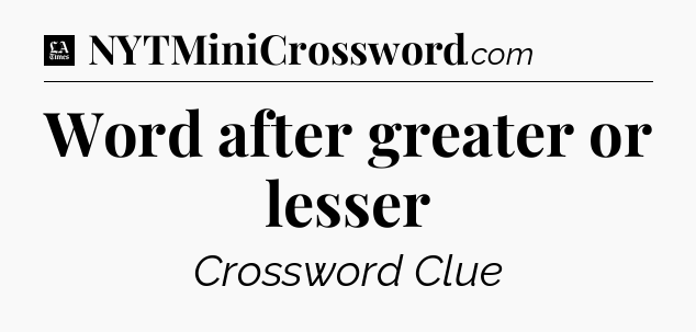 Word after greater or lesser - LA Times Crossword