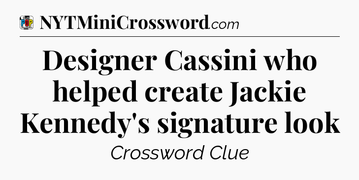 Designer Cassini who helped create Jackie Kennedy's signature look Crossword Clue
