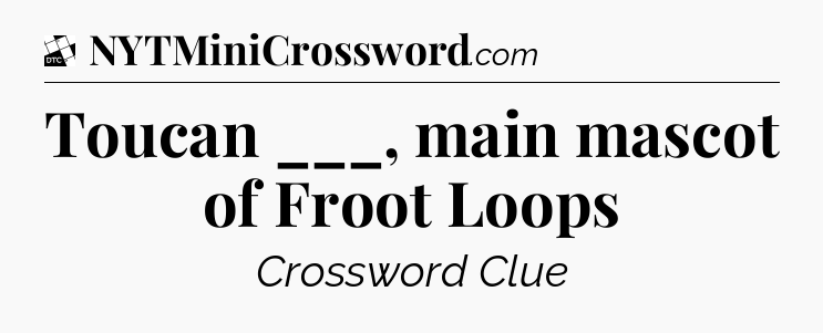 Toucan ___, main mascot of Froot Loops - Daily Themed Classic Crossword