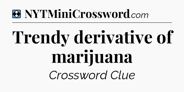 Solution: Trendy derivative of marijuana - NYT Mini Crossword