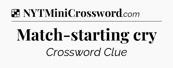 Solution: Match-starting cry - NYT Crossword