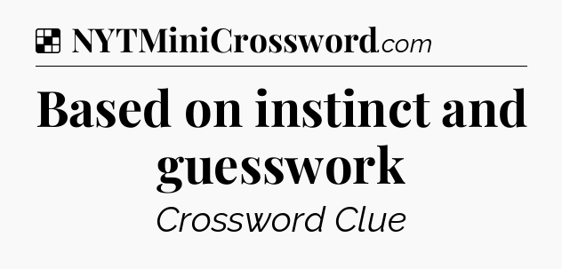 Solution: Based on instinct and guesswork - NYT Crossword