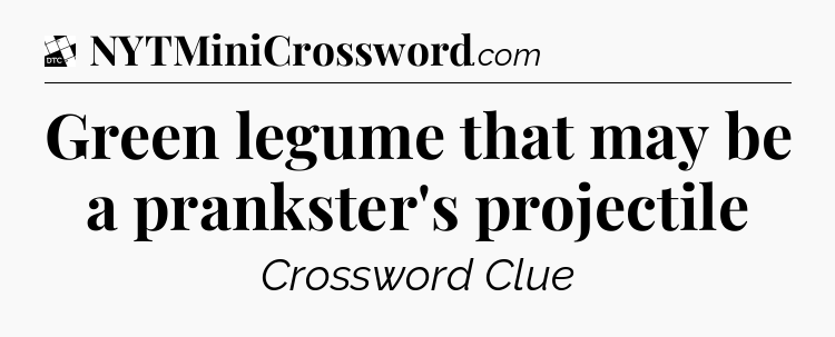 Green legume that may be a prankster's projectile - Daily Themed Classic Crossword