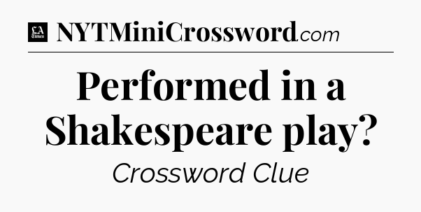 Performed in a Shakespeare play - LA Times Crossword