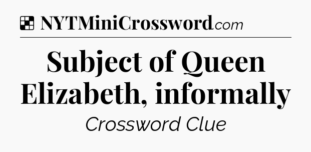 Solution: Subject of Queen Elizabeth, informally - NYT Crossword