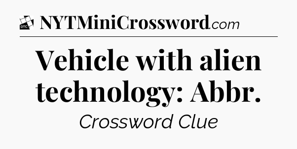 Vehicle with alien technology: Abbr - Daily Themed Classic Crossword