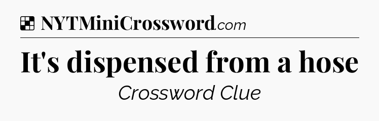 Solution: It's dispensed from a hose - NYT Crossword