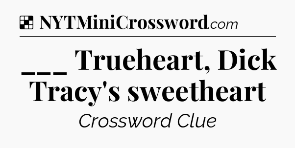 Solution: ___ Trueheart, Dick Tracy's sweetheart - NYT Crossword