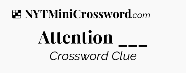 Solution: Attention ___ - NYT Crossword