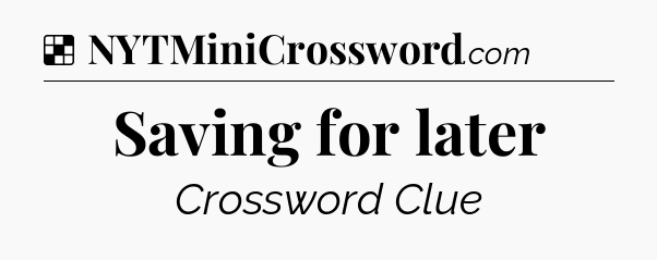 Solution: Saving for later - NYT Crossword