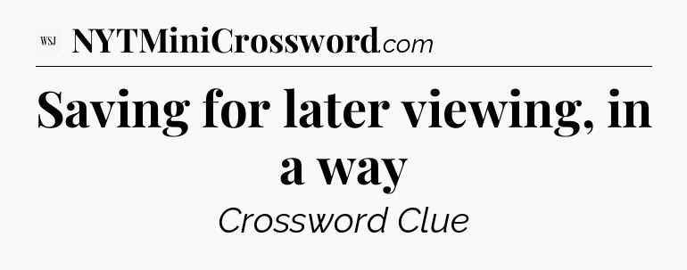 Saving for later viewing, in a way - WSJ Crossword