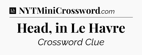 Head, in Le Havre - LA Times Crossword