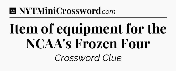 Item of equipment for the NCAA's Frozen Four - LA Times Crossword