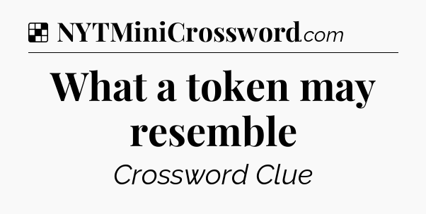 Solution: What a token may resemble - NYT Crossword