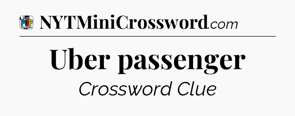 Uber passenger Crossword Clue