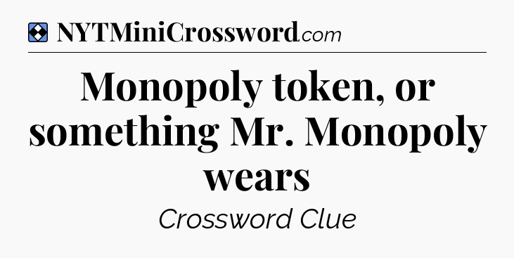 Solution: Monopoly token, or something Mr. Monopoly wears - NYT Mini Crossword