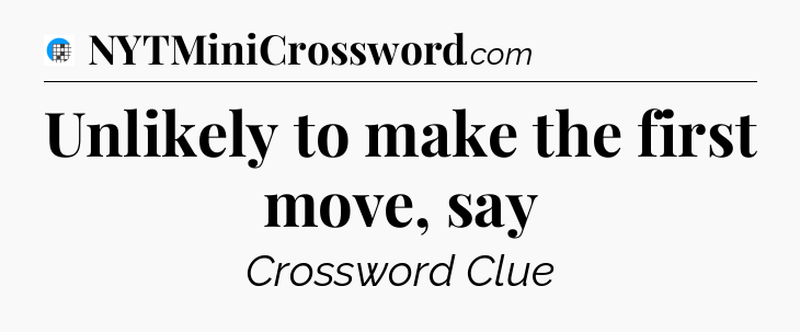 Unlikely to make the first move, say Crossword Clue