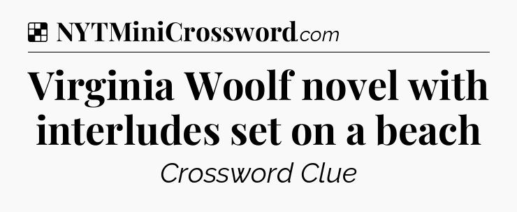 Solution: Virginia Woolf novel with interludes set on a beach - NYT Crossword