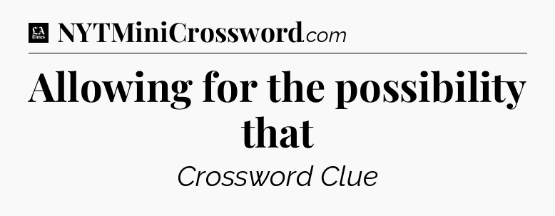 Allowing for the possibility that - LA Times Crossword