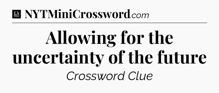 Allowing for the uncertainty of the future - LA Times Crossword