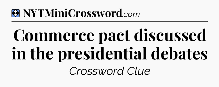 Solution: Commerce pact discussed in the presidential debates - NYT Mini Crossword