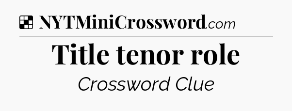 Solution: Title tenor role - NYT Crossword