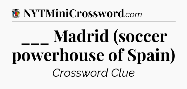 ___ Madrid (soccer powerhouse of Spain) Crossword Clue