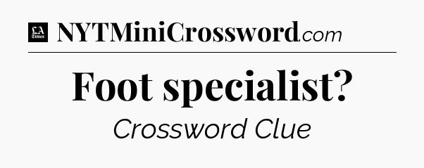 Foot specialist - LA Times Crossword
