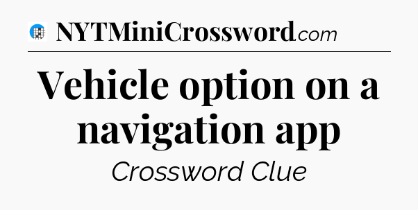 Vehicle option on a navigation app Crossword Clue