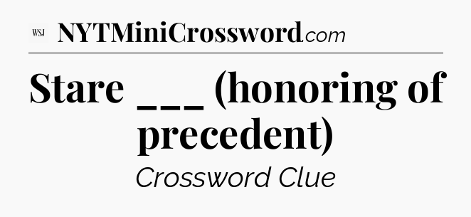 Stare ___ (honoring of precedent) - WSJ Crossword