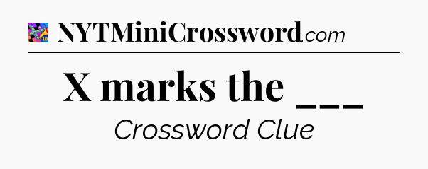 X marks the ___ Crossword Clue