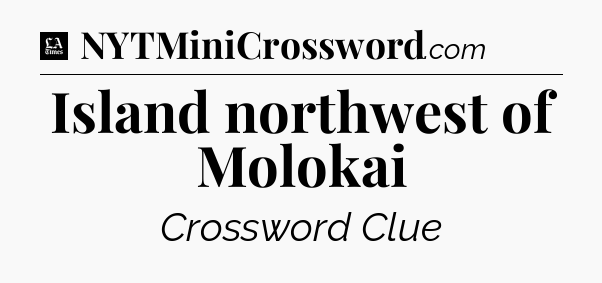 Island northwest of Molokai - LA Times Crossword
