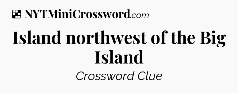 Solution: Island northwest of the Big Island - NYT Crossword