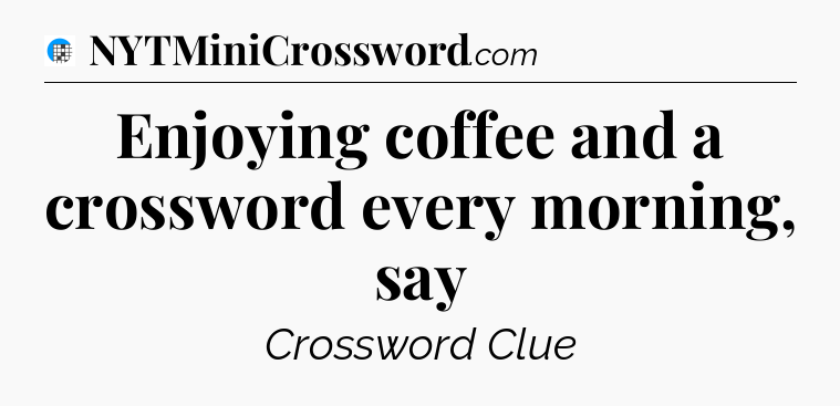 Enjoying coffee and a crossword every morning, say Crossword Clue