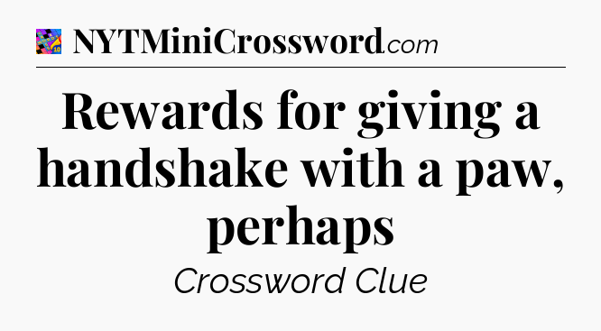 Rewards for giving a handshake with a paw, perhaps Crossword Clue