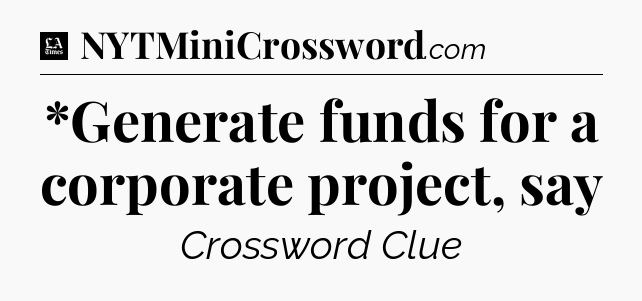 *Generate funds for a corporate project, say - LA Times Crossword