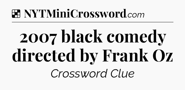 Solution: 2007 black comedy directed by Frank Oz - NYT Crossword
